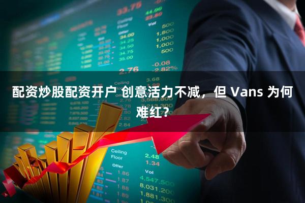 配资炒股配资开户 创意活力不减，但 Vans 为何难红？