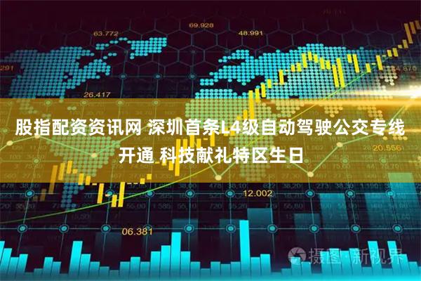 股指配资资讯网 深圳首条L4级自动驾驶公交专线开通 科技献礼特区生日