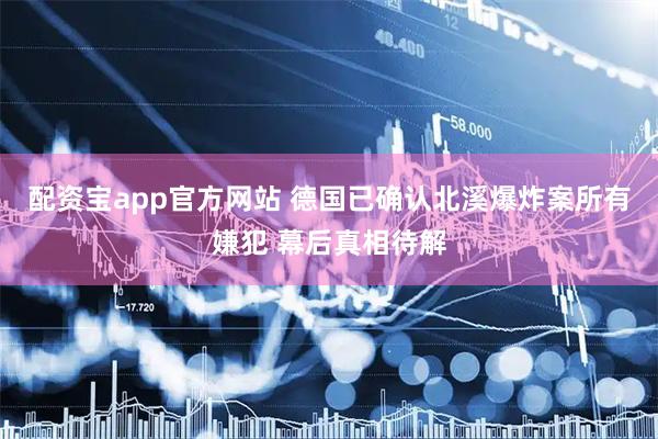 配资宝app官方网站 德国已确认北溪爆炸案所有嫌犯 幕后真相待解