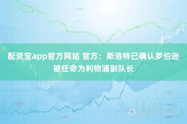 配资宝app官方网站 官方：斯洛特已确认罗伯逊被任命为利物浦副队长
