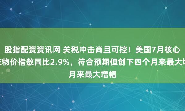 股指配资资讯网 关税冲击尚且可控！美国7月核心PCE物价指数同比2.9%，符合预期但创下四个月来最大增幅