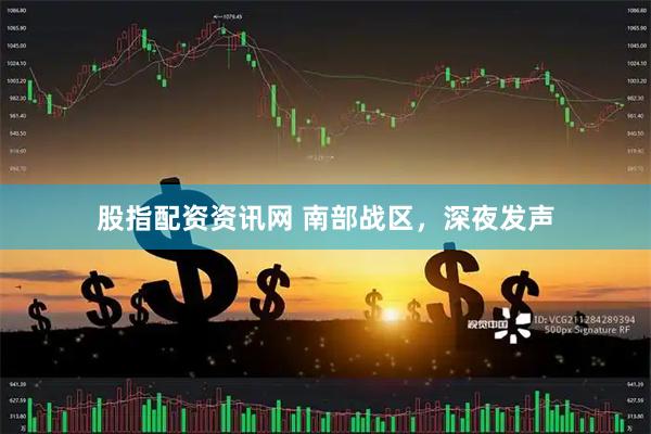 股指配资资讯网 南部战区，深夜发声