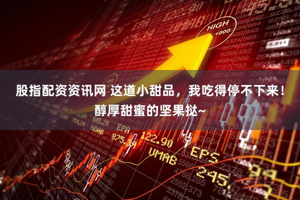 股指配资资讯网 这道小甜品，我吃得停不下来！醇厚甜蜜的坚果挞~