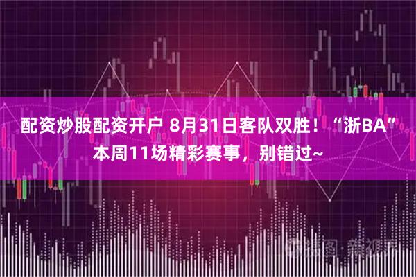 配资炒股配资开户 8月31日客队双胜！“浙BA”本周11场精彩赛事，别错过~