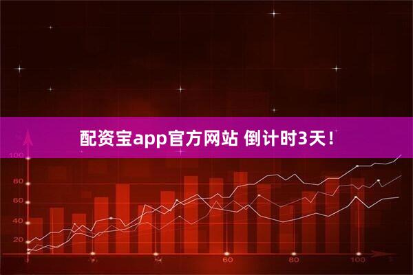 配资宝app官方网站 倒计时3天！