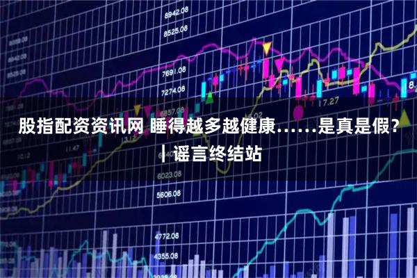 股指配资资讯网 睡得越多越健康……是真是假？｜谣言终结站