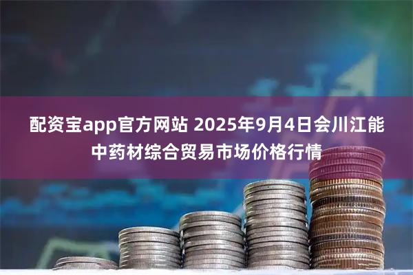 配资宝app官方网站 2025年9月4日会川江能中药材综合贸易市场价格行情