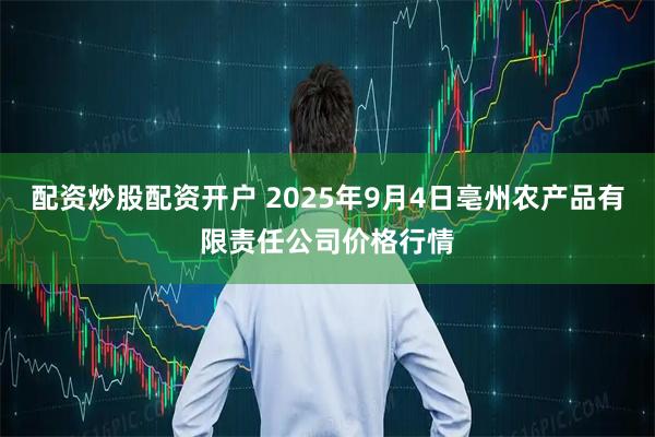 配资炒股配资开户 2025年9月4日亳州农产品有限责任公司价格行情