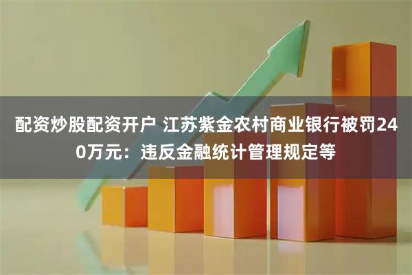 配资炒股配资开户 江苏紫金农村商业银行被罚240万元：违反金融统计管理规定等