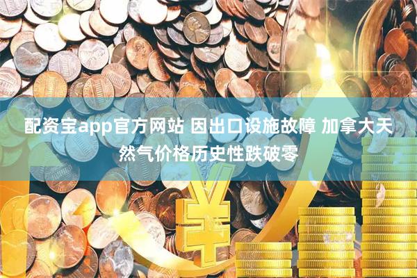 配资宝app官方网站 因出口设施故障 加拿大天然气价格历史性跌破零