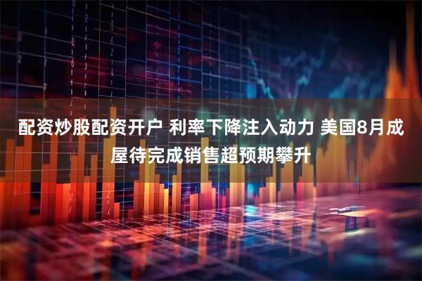 配资炒股配资开户 利率下降注入动力 美国8月成屋待完成销售超预期攀升