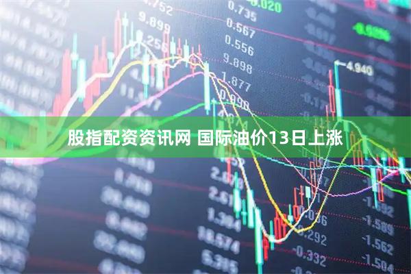 股指配资资讯网 国际油价13日上涨
