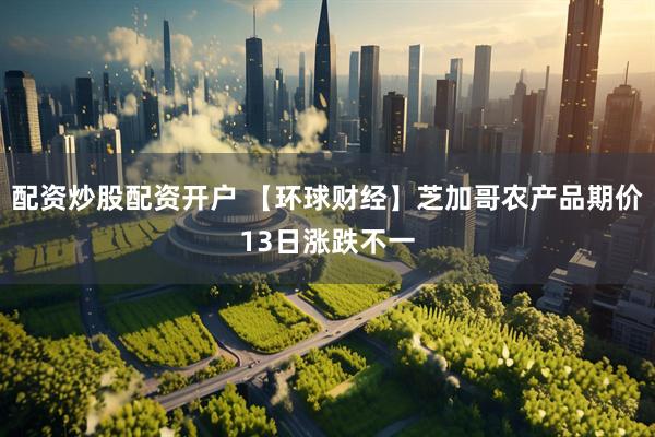 配资炒股配资开户 【环球财经】芝加哥农产品期价13日涨跌不一