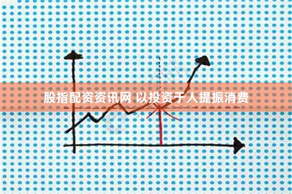 股指配资资讯网 以投资于人提振消费