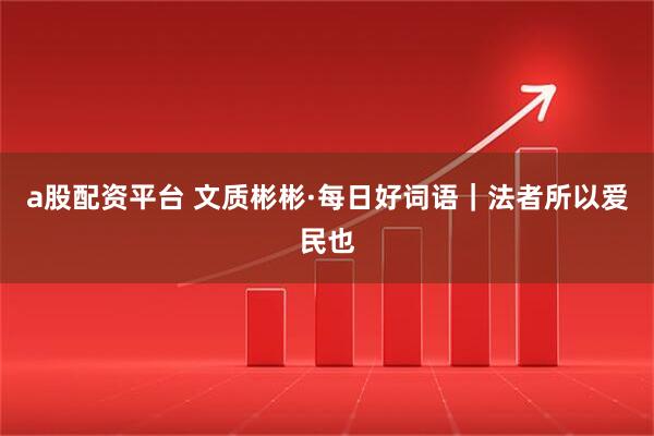 a股配资平台 文质彬彬·每日好词语｜法者所以爱民也