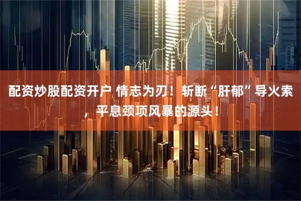 配资炒股配资开户 情志为刃！斩断“肝郁”导火索，平息颈项风暴的源头！