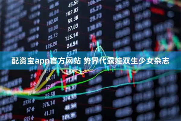 配资宝app官方网站 势界代露娃双生少女杂志