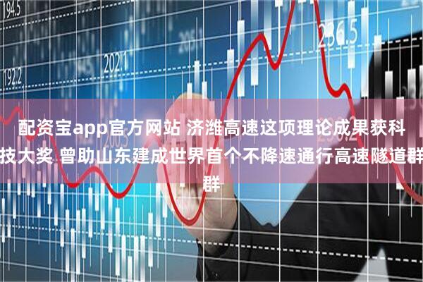 配资宝app官方网站 济潍高速这项理论成果获科技大奖 曾助山东建成世界首个不降速通行高速隧道群