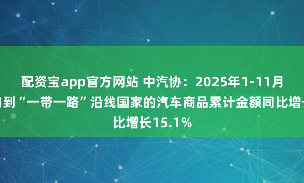 配资宝app官方网站 中汽协：2025年1-11月中国出口到“一带一路”沿线国家的汽车商品累计金额同比增长15.1%