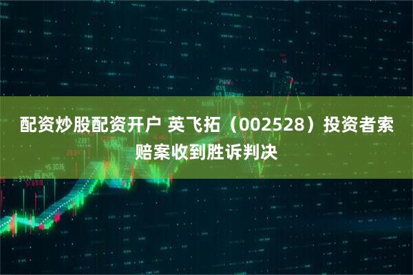 配资炒股配资开户 英飞拓（002528）投资者索赔案收到胜诉判决