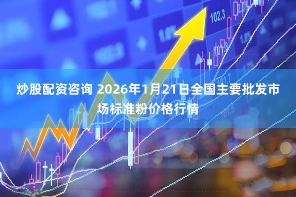 炒股配资咨询 2026年1月21日全国主要批发市场标准粉价格行情