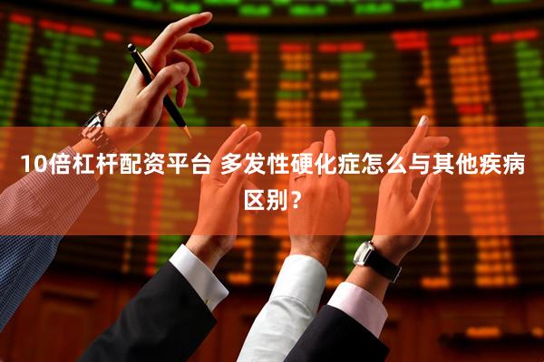 10倍杠杆配资平台 多发性硬化症怎么与其他疾病区别？