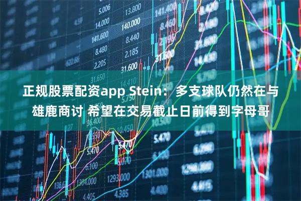 正规股票配资app Stein：多支球队仍然在与雄鹿商讨 希望在交易截止日前得到字母哥