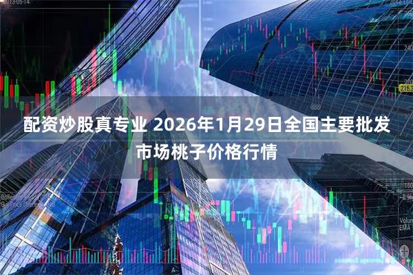 配资炒股真专业 2026年1月29日全国主要批发市场桃子价格行情