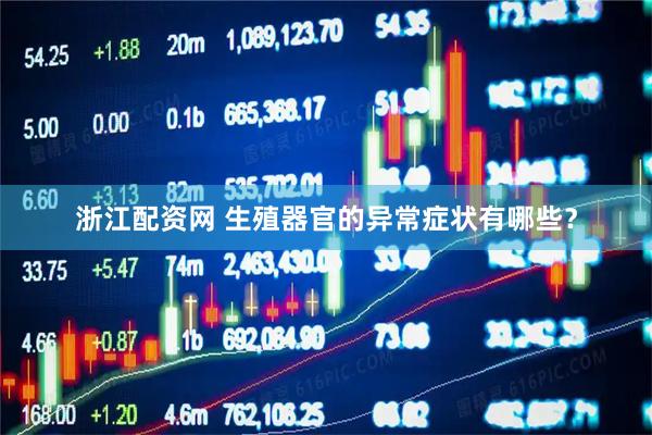 浙江配资网 生殖器官的异常症状有哪些？