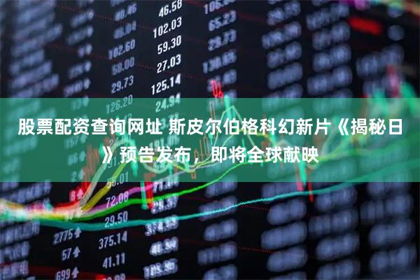 股票配资查询网址 斯皮尔伯格科幻新片《揭秘日》预告发布，即将全球献映