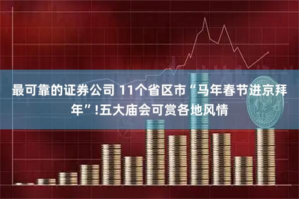 最可靠的证券公司 11个省区市“马年春节进京拜年”!五大庙会可赏各地风情
