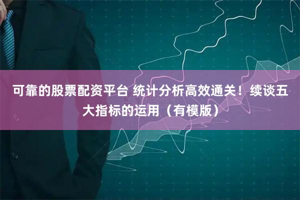 可靠的股票配资平台 统计分析高效通关！续谈五大指标的运用（有模版）