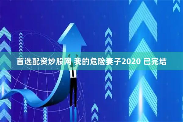 首选配资炒股网 我的危险妻子2020 已完结