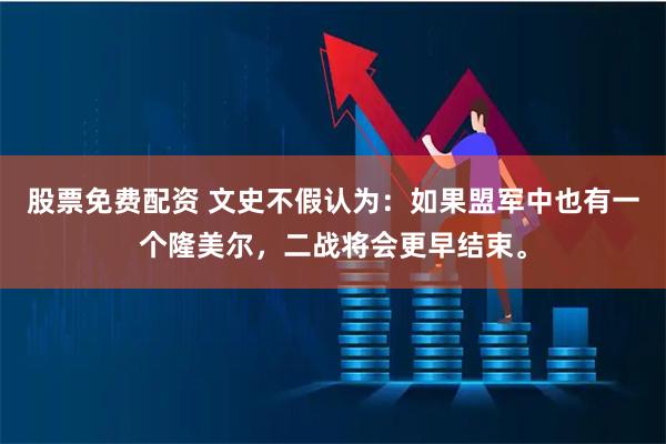 股票免费配资 文史不假认为：如果盟军中也有一个隆美尔，二战将会更早结束。