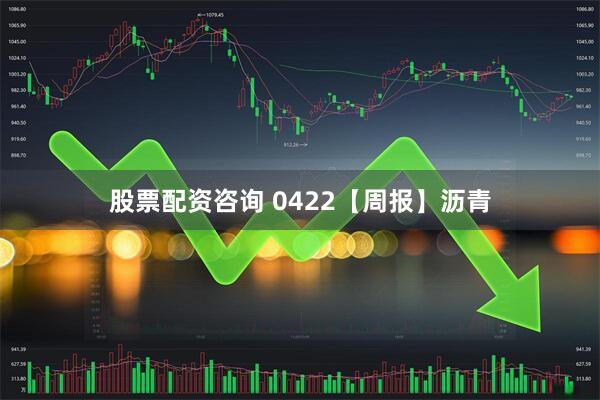 股票配资咨询 0422【周报】沥青