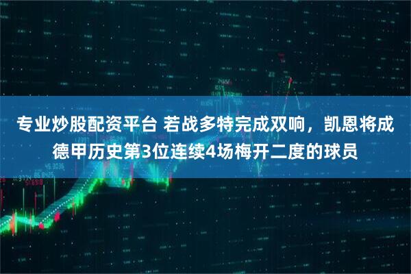 专业炒股配资平台 若战多特完成双响，凯恩将成德甲历史第3位连续4场梅开二度的球员
