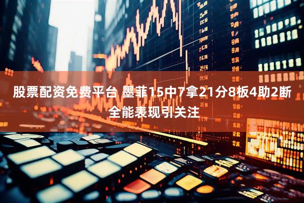 股票配资免费平台 墨菲15中7拿21分8板4助2断 全能表现引关注