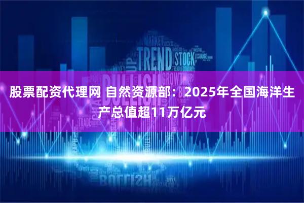 股票配资代理网 自然资源部：2025年全国海洋生产总值超11万亿元