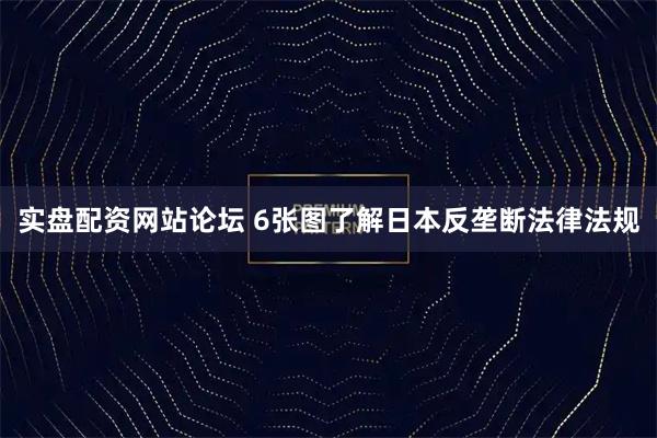 实盘配资网站论坛 6张图了解日本反垄断法律法规