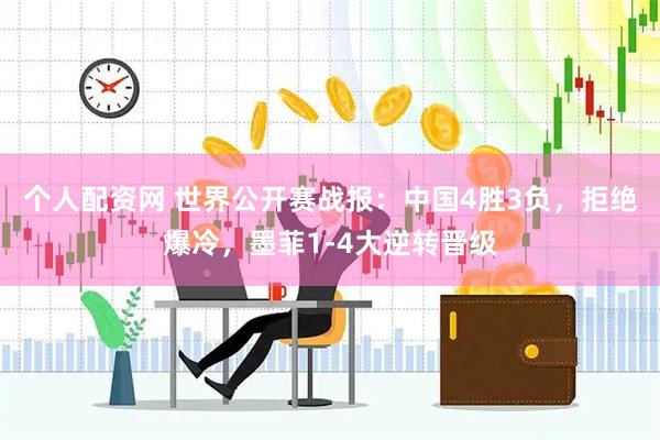 个人配资网 世界公开赛战报：中国4胜3负，拒绝爆冷，墨菲1-4大逆转晋级