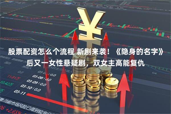 股票配资怎么个流程 新剧来袭！《隐身的名字》后又一女性悬疑剧，双女主高能复仇