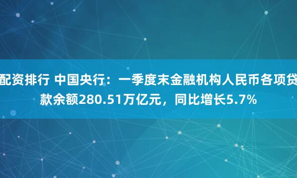 配资排行 中国央行：一季度末金融机构人民币各项贷款余额280.51万亿元，同比增长5.7%