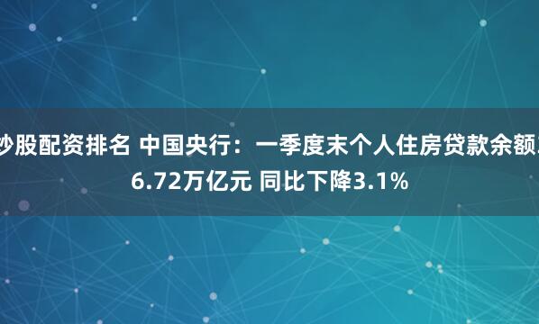 炒股配资排名 中国央行：一季度末个人住房贷款余额36.72万亿元 同比下降3.1%