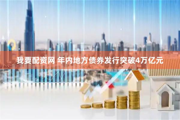 我要配资网 年内地方债券发行突破4万亿元