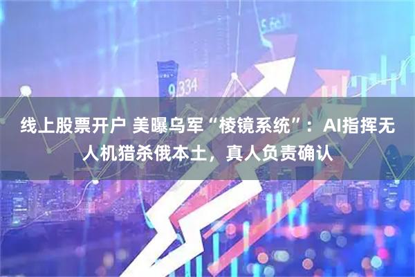 线上股票开户 美曝乌军“棱镜系统”：AI指挥无人机猎杀俄本土，真人负责确认